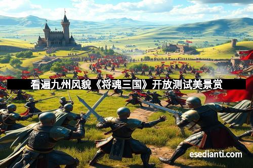 看遍九州风貌《将魂三国》开放测试美景赏